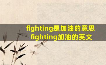 fighting是加油的意思 fighting加油的英文